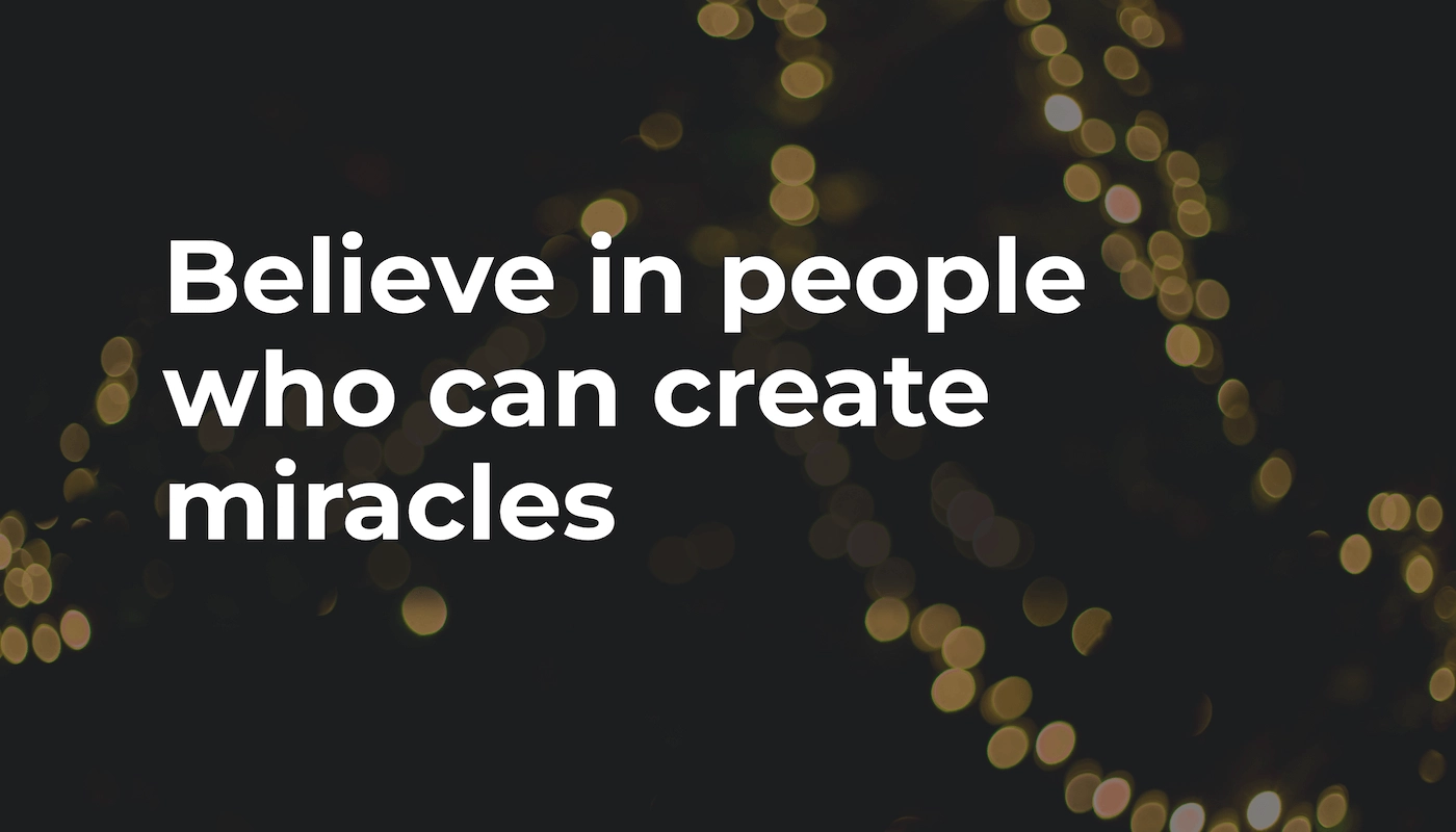 Believe in people who can create miracles
